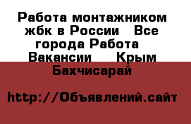 Работа монтажником жбк в России - Все города Работа » Вакансии   . Крым,Бахчисарай